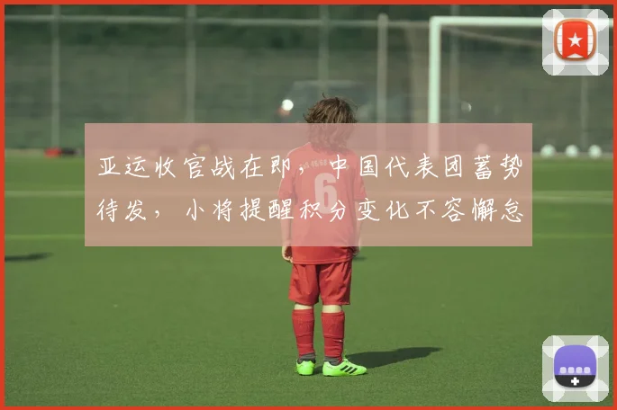 亚运收官战在即,中国代表团蓄势待发,小将提醒积分变化不容懈怠 - 懂球帝推荐