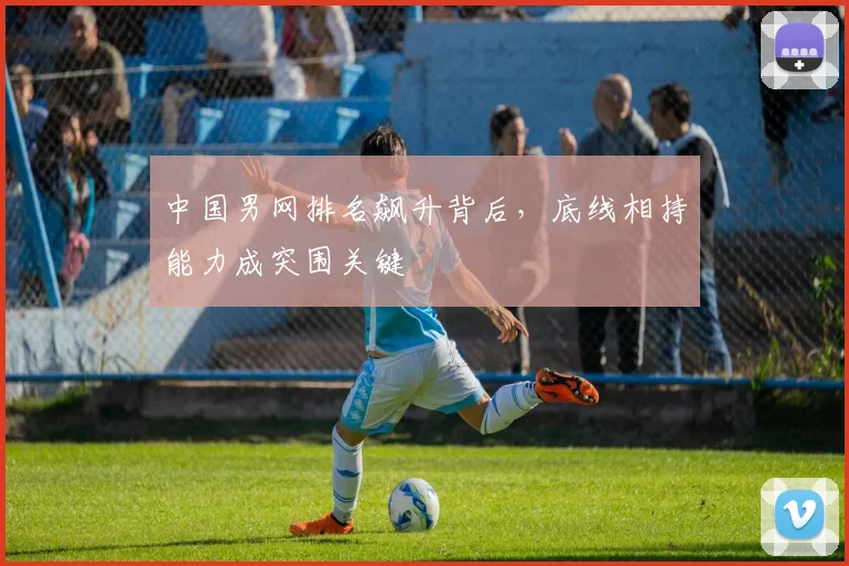 中国男网排名飙升背后，底线相持能力成突围关键 - 懂球帝精选
