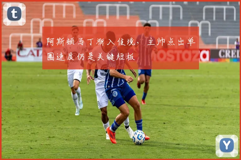 阿斯顿马丁渐入佳境,主帅点出单圈速度仍是关键短板 - 懂球帝推荐