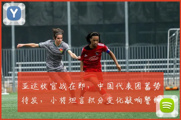亚运收官战在即,中国代表团蓄势待发,小将坦言积分变化敲响警钟 - 懂球帝推荐