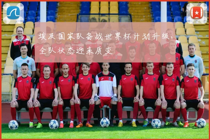 埃及国家队备战世界杯计划升级,全队状态迎来质变 - 懂球帝推荐