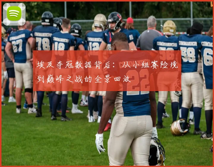 埃及夺冠数据背后:从小组赛险境到巅峰之战的全景回放 - 懂球帝推荐