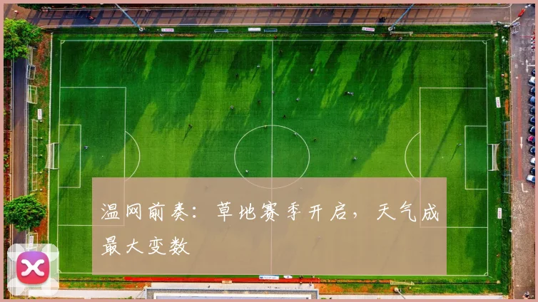 温网前奏:草地赛季开启,天气成最大变数 - 懂球帝推荐