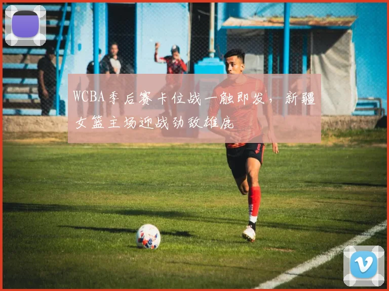 WCBA季后赛卡位战一触即发,新疆女篮主场迎战劲敌雄鹿 - 懂球帝推荐