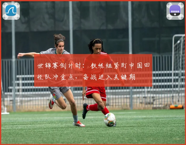 世锦赛倒计时:教练组紧盯中国田径队冲金点,备战进入关键期 - 懂球帝推荐
