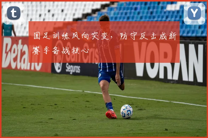 国足训练风向突变,防守反击成新赛季备战核心 - 懂球帝推荐